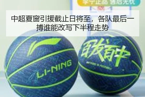 中超夏窗引援截止日将至，各队最后一搏谁能改写下半程走势 - kaiyun